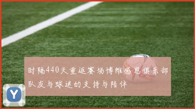 时隔440天重返赛场博维感恩俱乐部队友与球迷的支持与陪伴