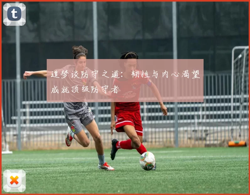 追梦谈防守之道：韧性与内心渴望成就顶级防守者